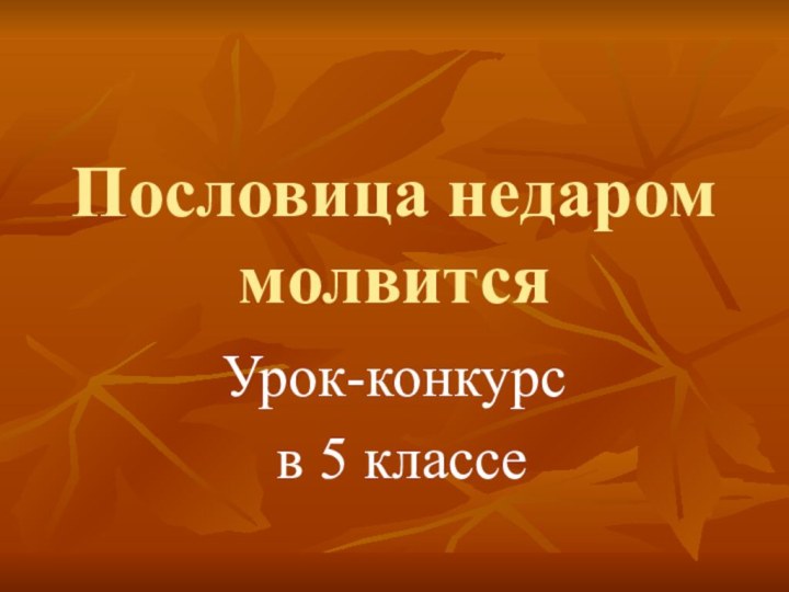 Пословица недаром молвитсяУрок-конкурс в 5 классе