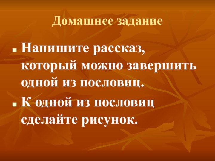 Домашнее заданиеНапишите рассказ, который можно завершить одной из пословиц.К одной из пословиц сделайте рисунок.