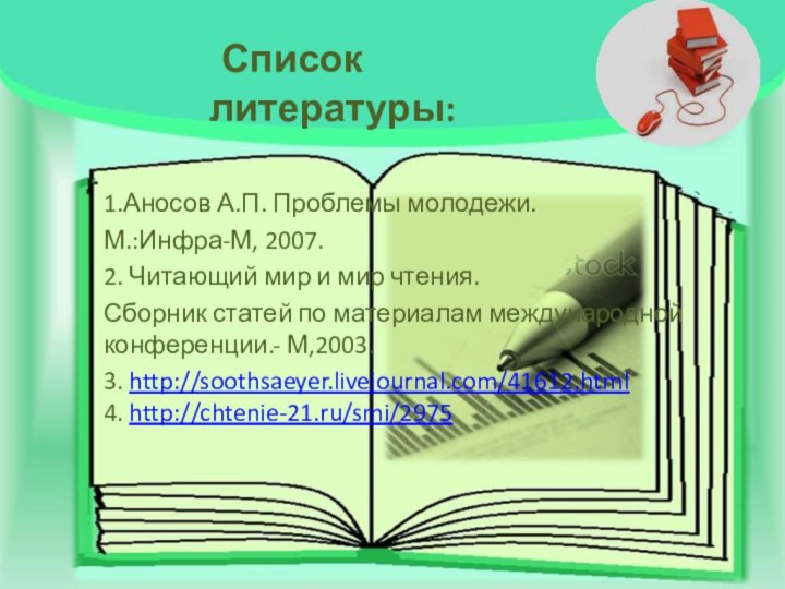 1.Аносов А.П. Проблемы молодежи. М.:Инфра-М, 2007.2. Читающий мир и мир чтения. Сборник