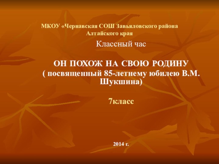 МКОУ «Чернавская СОШ Завьяловского района Алтайского краяКлассный часОН ПОХОЖ НА СВОЮ РОДИНУ(