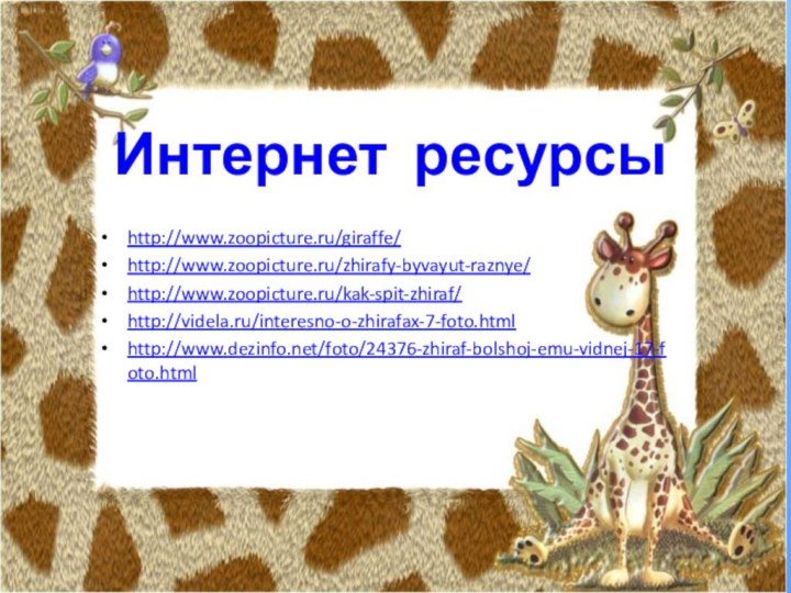 Интернет ресурсыhttp://www.zoopicture.ru/giraffe/http://www.zoopicture.ru/zhirafy-byvayut-raznye/http://www.zoopicture.ru/kak-spit-zhiraf/http://videla.ru/interesno-o-zhirafax-7-foto.htmlhttp://www.dezinfo.net/foto/24376-zhiraf-bolshoj-emu-vidnej-17-foto.html