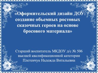 ПрезентацияОформительский дизайн ДОУ: создание объемных ростовых сказочных героев на основе бросового материала