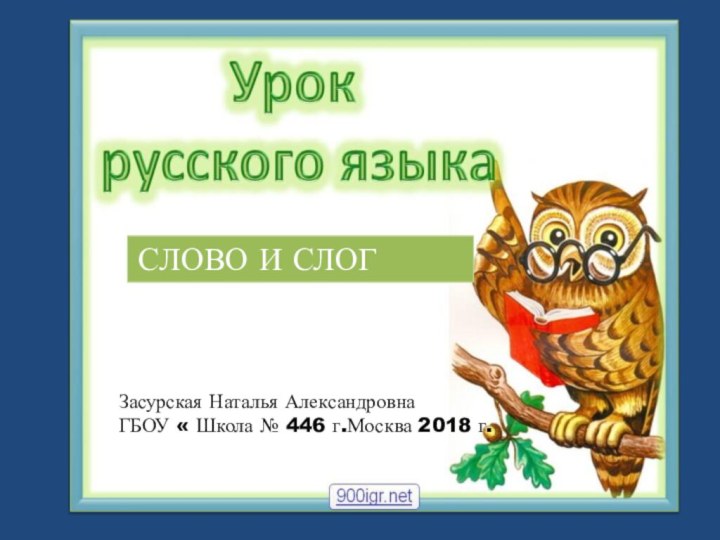 СЛОВО И СЛОГЗасурская Наталья АлександровнаГБОУ « Школа № 446 г.Москва 2018 г.