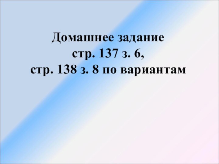 Домашнее задание стр. 137 з. 6, стр. 138 з. 8 по вариантам