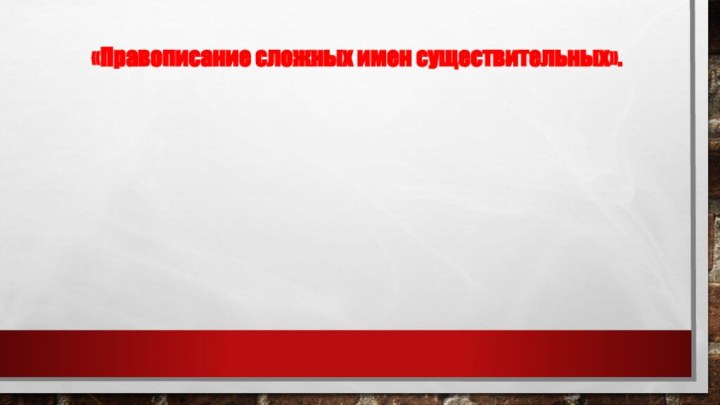 «Правописание сложных имен существительных».