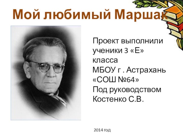 Мой любимый МаршакПроект выполнили ученики 3 «Е» классаМБОУ г . Астрахань «СОШ