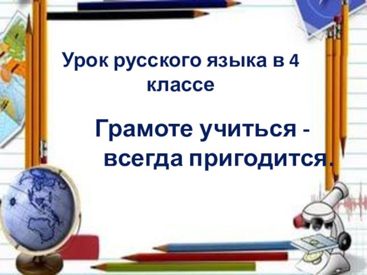 Урок русского языка в 4 классеГрамоте учиться -       всегда пригодится.