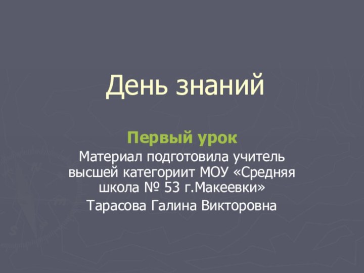 День знанийПервый урокМатериал подготовила учитель высшей категориит МОУ «Средняя школа № 53 г.Макеевки»Тарасова Галина Викторовна