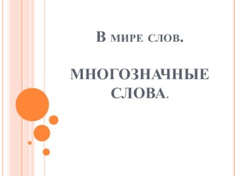 Презентация по русскому языку на тему В мире слов. Многозначные слова (1 класс)