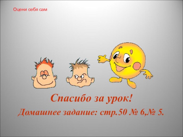 Спасибо за урок!Домашнее задание: стр.50 № 6,№ 5.Оцени себя сам