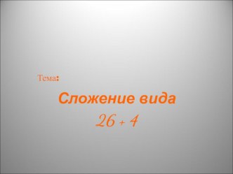 Презентация к конспекту урока по математике на тему:  Сложение вида 26+4