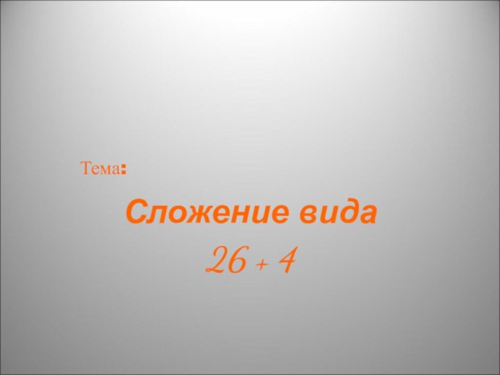 Тема: Сложение вида 26 + 4