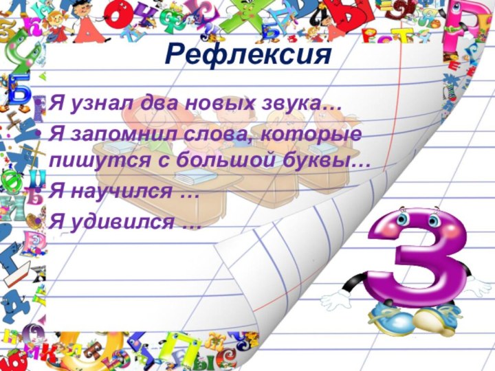 РефлексияЯ узнал два новых звука…Я запомнил слова, которые пишутся с большой буквы…Я