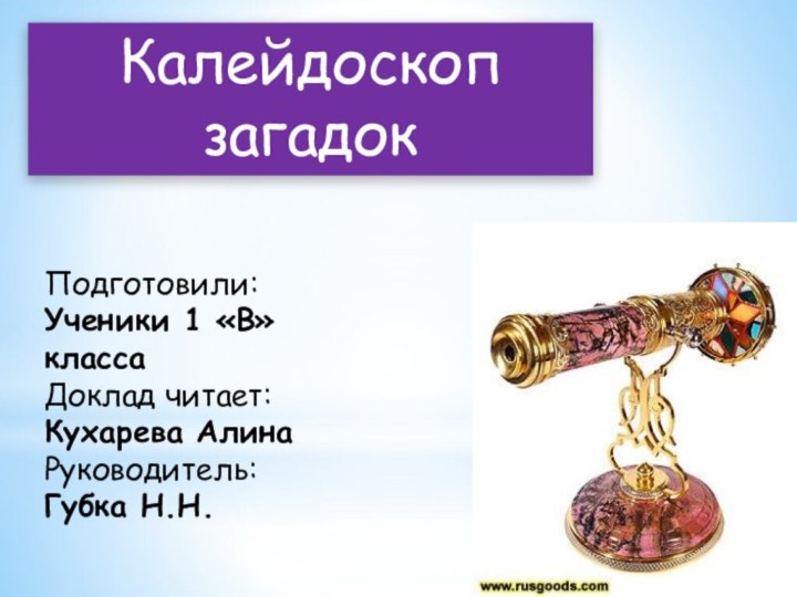 Калейдоскоп загадокПодготовили:Ученики 1 «В» классаДоклад читает: Кухарева АлинаРуководитель: Губка Н.Н.