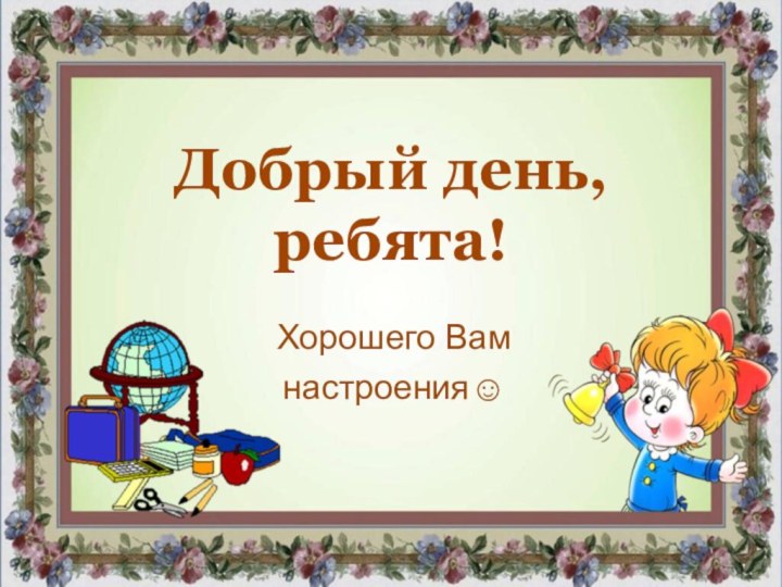 Добрый день, ребята!Хорошего Вам настроения☺