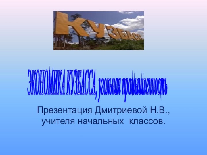 ЭКОНОМИКА КУЗБАССА, угольная промышленность Презентация Дмитриевой Н.В., учителя начальных классов.