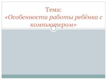 Презентация Особенности работы ребёнка с компьютером