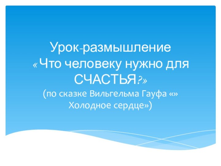 Урок-размышление  « Что человеку нужно для СЧАСТЬЯ?»(по сказке Вильгельма Гауфа «»Холодное сердце»)