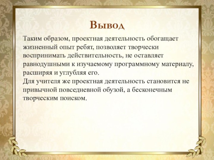 Таким образом, проектная деятельность обогащает жизненный опыт ребят, позволяет творчески воспринимать действительность,