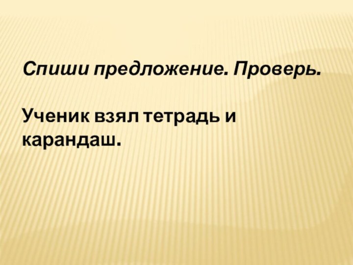 Спиши предложение. Проверь.Ученик взял тетрадь и карандаш.