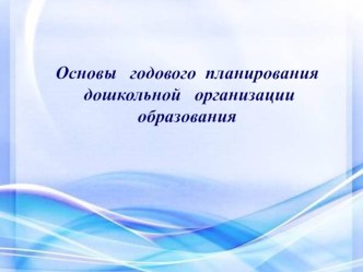 Перезентация на тему: Основы годового планирования дошкольной организации образования