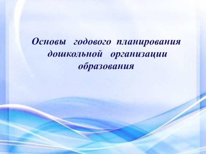 Основы  годового планирования дошкольной  организацииобразования