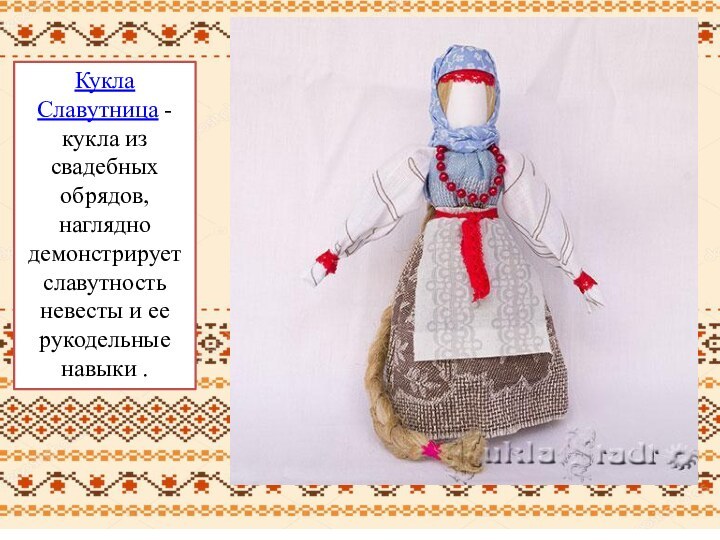 Кукла Славутница - кукла из свадебных обрядов, наглядно демонстрирует славутность невесты и ее рукодельные навыки .
