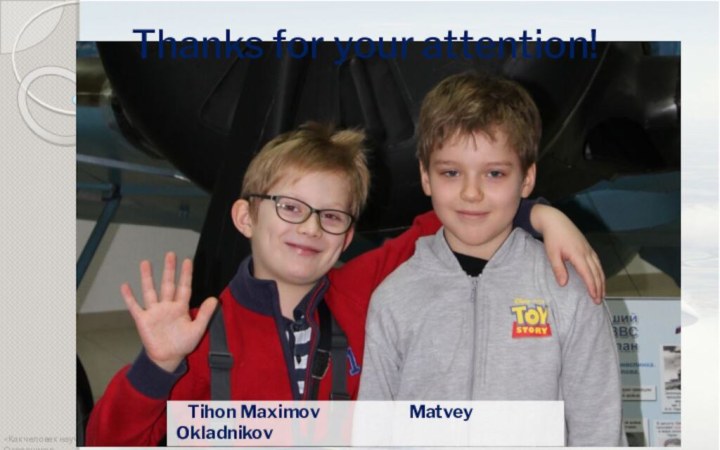 Thanks for your attention!  Tihon Maximov		   Matvey Okladnikov