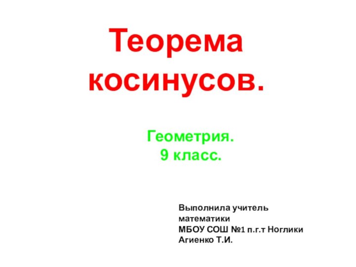 Теорема косинусов. Геометрия.  9 класс.Выполнила учитель математики МБОУ СОШ №1 п.г.т НогликиАгиенко Т.И.