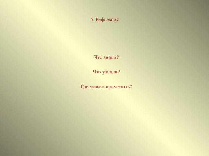 5. РефлексияЧто знали?  Что узнали?Где можно применить?