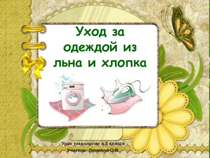 Уход за одеждой из льна и хлопкаУрок технологии в 5 классеУчитель: Прилепа О.В.