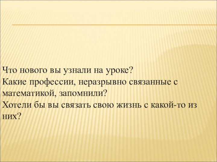 Что нового вы узнали на уроке? Какие профессии, неразрывно связанные с математикой,