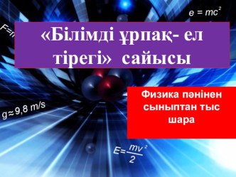 Білімді ұрпақ- ел тірегі сайысы. Физика пәнінен сыныптан тыс шара