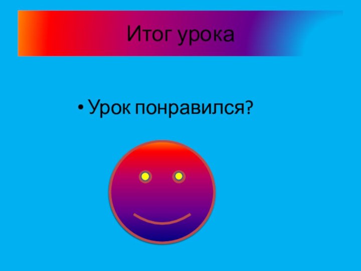 Итог урокаУрок понравился?