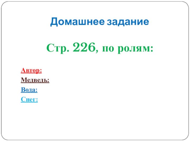 Домашнее заданиеСтр. 226, по ролям:Автор:Медведь:Вода:Снег: