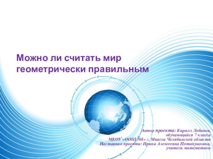 Можно ли считать мир геометрически правильнымАвтор проекта: Кирилл Лобанов, обучающийся 7 класса