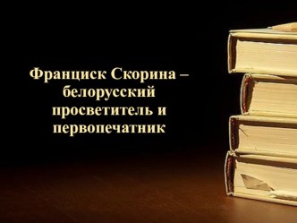 Мая Радзіма Беларусь.  Франциск Скорина – белорусский просветитель и первопечатник