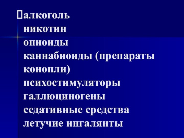 алкоголь  никотин  опиоиды  каннабиоиды (препараты конопли) психостимуляторы галлюциногены