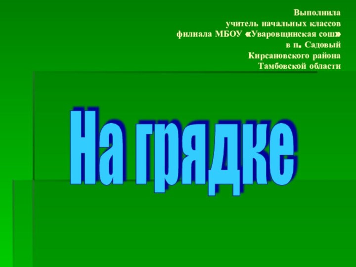 Выполнила  учитель начальных классов  филиала МБОУ «Уваровщинская сош»  в