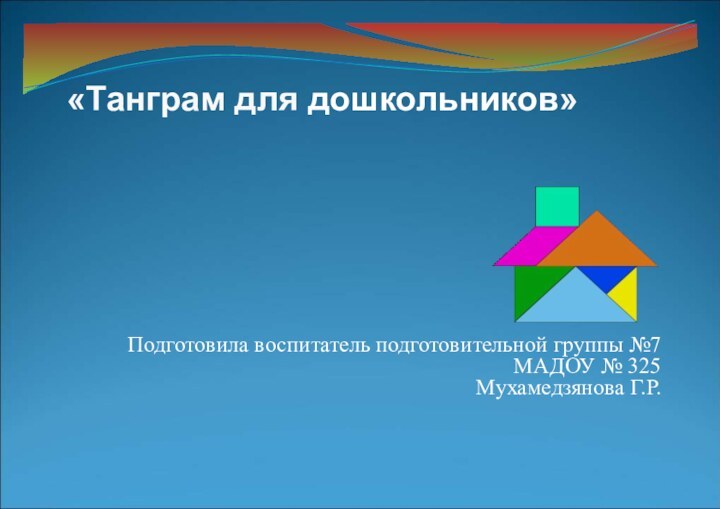 Подготовила воспитатель подготовительной группы №7 МАДОУ № 325 Мухамедзянова Г.Р. «Танграм для дошкольников»