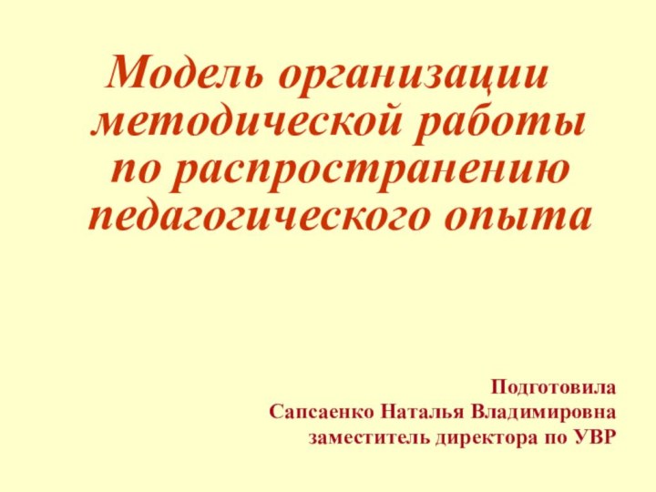 Модель организации методической работы по распространению педагогического опытаПодготовила Сапсаенко Наталья