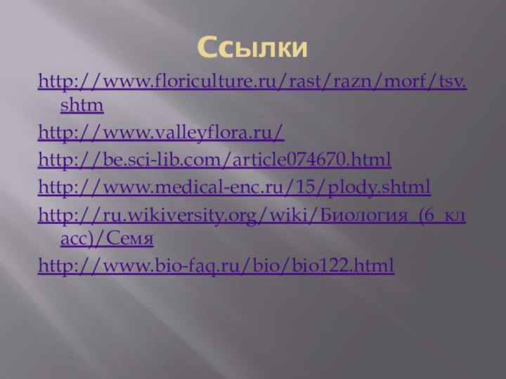 Ccылкиhttp://www.floriculture.ru/rast/razn/morf/tsv.shtmhttp://www.valleyflora.ru/http://be.sci-lib.com/article074670.htmlhttp://www.medical-enc.ru/15/plody.shtmlhttp://ru.wikiversity.org/wiki/Биология_(6_класс)/Семяhttp://www.bio-faq.ru/bio/bio122.html