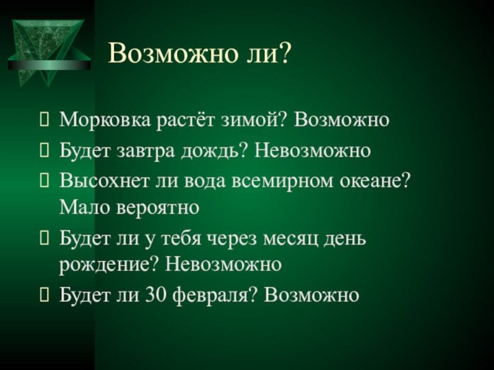 Возможно ли?Морковка растёт зимой? ВозможноБудет завтра дождь? НевозможноВысохнет ли вода всемирном океане?