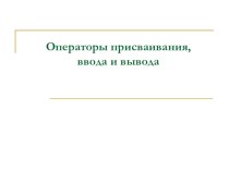 Презентация по информатике на темуОператоры присваивания, ввода и вывода