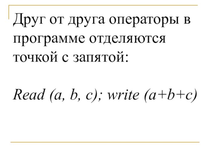 Друг от друга операторы в программе отделяются точкой с запятой:Read (a, b, с); write (a+b+c)