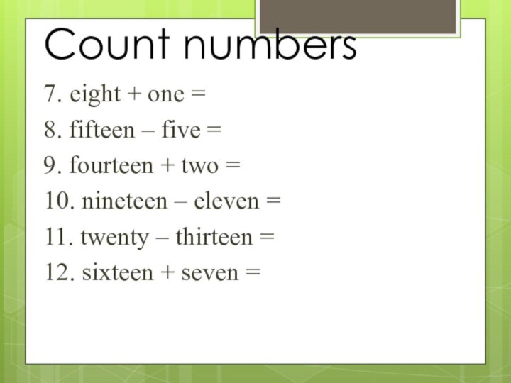 Count numbers7. eight + one =8. fifteen – five =9. fourteen +