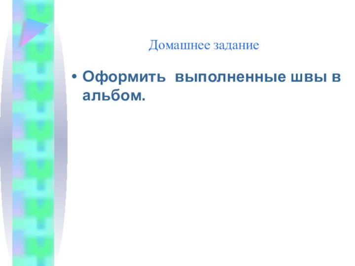 Домашнее заданиеОформить выполненные швы в альбом.