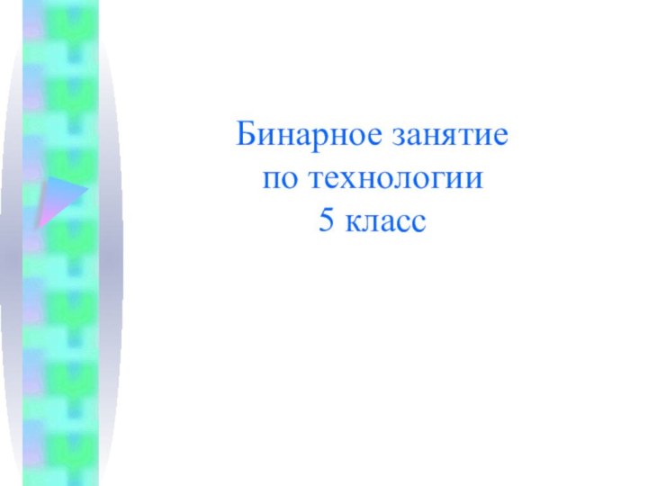 Бинарное занятие  по технологии  5 класс