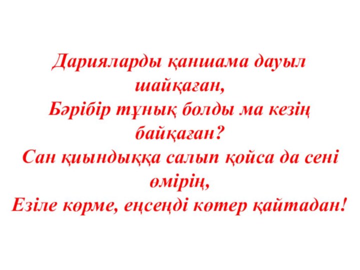 Дарияларды қаншама дауыл шайқаған, Бәрібір тұнық болды ма кезің байқаған? Сан қиындыққа