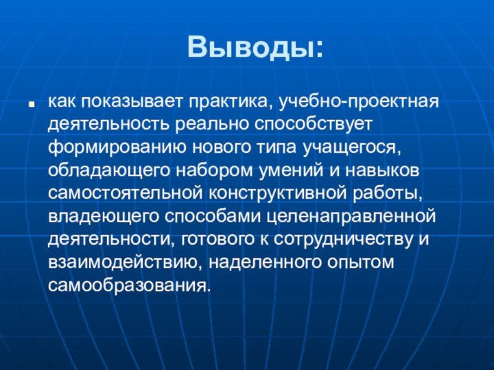 Выводы:как показывает практика, учебно-проектная деятельность реально способствует формированию нового типа учащегося,